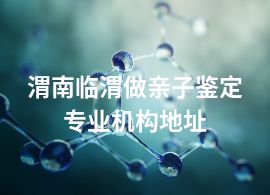 渭南臨渭做親子鑒定專業(yè)機構(gòu)地址