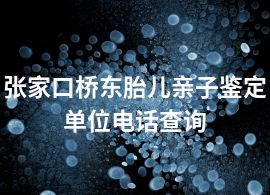張家口橋東胎兒親子鑒定單位電話查詢