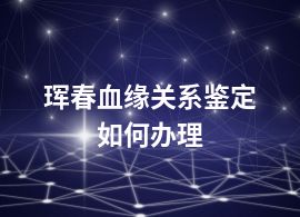 琿春血緣關(guān)系鑒定如何辦理