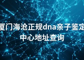 廈門海滄正規(guī)dna親子鑒定中心地址查詢