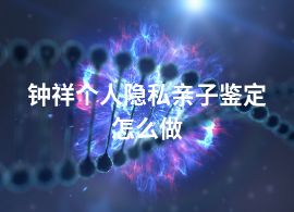 鐘祥個人隱私親子鑒定怎么做