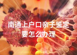 南通上戶(hù)口親子鑒定要怎么辦理