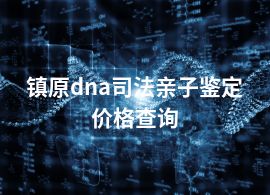 鎮(zhèn)原dna司法親子鑒定價格查詢