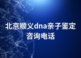 北京順義dna親子鑒定咨詢電話