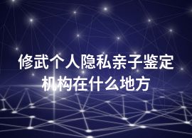 修武個(gè)人隱私親子鑒定機(jī)構(gòu)在什么地方
