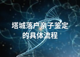 塔城落戶親子鑒定的具體流程