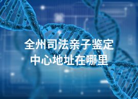全州司法親子鑒定中心地址在哪里